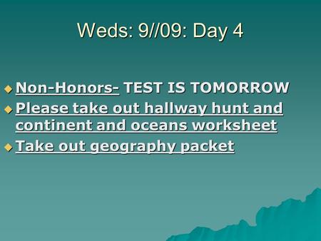 Weds: 9//09: Day 4  Non-Honors- TEST IS TOMORROW  Please take out hallway hunt and continent and oceans worksheet  Take out geography packet.
