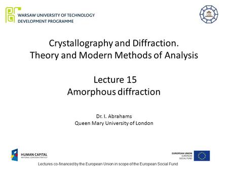 Crystallography and Diffraction. Theory and Modern Methods of Analysis Lecture 15 Amorphous diffraction Dr. I. Abrahams Queen Mary University of London.