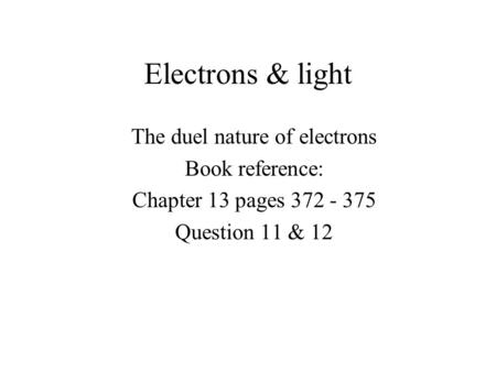 Electrons & light The duel nature of electrons Book reference: Chapter 13 pages 372 - 375 Question 11 & 12.