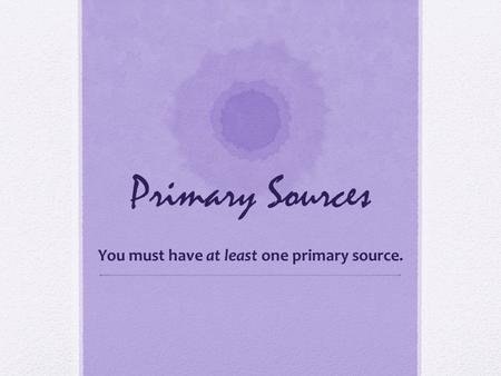 Primary Sources You must have at least one primary source.