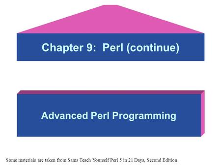 Chapter 9: Perl (continue) Advanced Perl Programming Some materials are taken from Sams Teach Yourself Perl 5 in 21 Days, Second Edition.