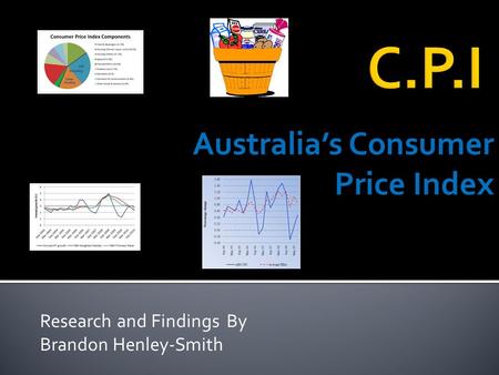 Research and Findings By Brandon Henley-Smith Australia’s Consumer Price Index.