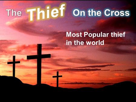 Most Popular thief in the world. Lk. 23:39-43 Then one of the criminals who were hanged blasphemed Him, saying, If You are the Christ, save Yourself.