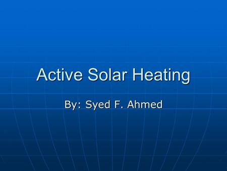 Active Solar Heating By: Syed F. Ahmed. Parts of the Active Solar Heater Solar systems consist of collectors and electricity to distribute the Sun’s Energy.