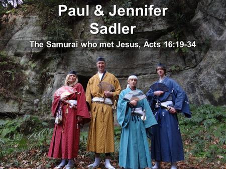 Paul & Jennifer Sadler The Samurai who met Jesus, Acts 16:19-34.