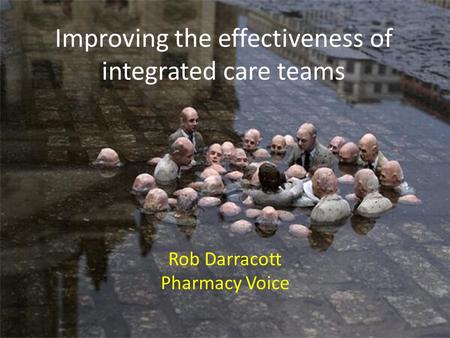 Improving the effectiveness of integrated care teams Rob Darracott Pharmacy Voice.