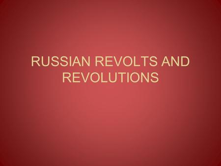 RUSSIAN REVOLTS AND REVOLUTIONS. Revolts & Revolutions 1800s: Russia was full of tension Society had become more educated & wanted radical change –Serfs.