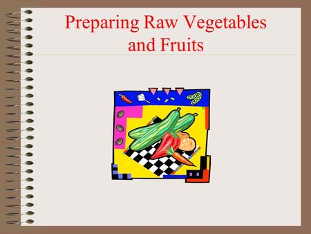 Preparing Raw Vegetables and Fruits. Washing Fresh Produce  Removes pesticide residues, dirt, and pathogens. Even if peeling, need to wash – prevents.