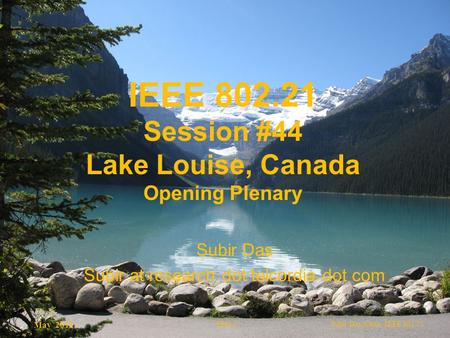 21-11-0079-00-0000-WG_Session-44_Opening_Notes.ppt May 2011 Subir Das, Chair, IEEE 802.21Slide 1 IEEE 802.21 Session #44 Lake Louise, Canada Opening Plenary.