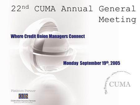 22 nd CUMA Annual General Meeting Where Credit Union Managers Connect Monday September 19 th, 2005.
