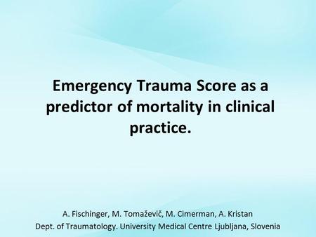 Emergency Trauma Score as a predictor of mortality in clinical practice. A. Fischinger, M. Tomaževič, M. Cimerman, A. Kristan Dept. of Traumatology. University.