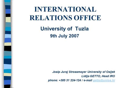 INTERNATIONAL RELATIONS OFFICE Josip Juraj Strossmayer University of Osijek Lidija GETTO, Head IRO phone: +385 31 224-124 /
