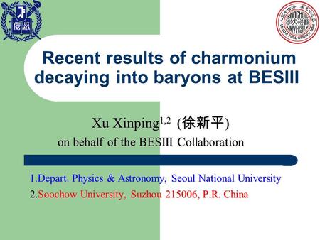 Recent results of charmonium decaying into baryons at BESIII Xu Xinping 1,2 ( 徐新平 ) Xu Xinping 1,2 ( 徐新平 ) on behalf of the BESIII Collaboration on behalf.