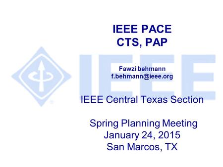 IEEE PACE CTS, PAP Fawzi behmann IEEE Central Texas Section Spring Planning Meeting January 24, 2015 San Marcos, TX.