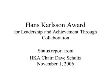 Hans Karlsson Award for Leadership and Achievement Through Collaboration Status report from HKA Chair: Dave Schultz November 1, 2006.