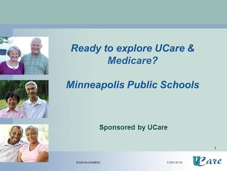 1 Ready to explore UCare & Medicare? Minneapolis Public Schools Sponsored by UCare 011613 IA (01162013) U3893 (01/13)