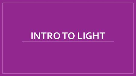 INTRO TO LIGHT. Learning Scale 4 – Design an experiment to show how waves move at different speeds through different materials. 3 – Explain why waves.