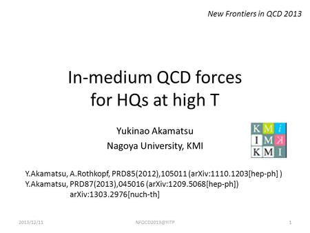 In-medium QCD forces for HQs at high T Yukinao Akamatsu Nagoya University, KMI Y.Akamatsu, A.Rothkopf, PRD85(2012),105011 (arXiv:1110.1203[hep-ph] ) Y.Akamatsu,