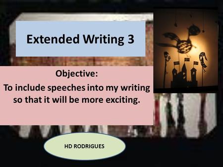 Extended Writing 3 Objective: To include speeches into my writing so that it will be more exciting. HD RODRIGUES.
