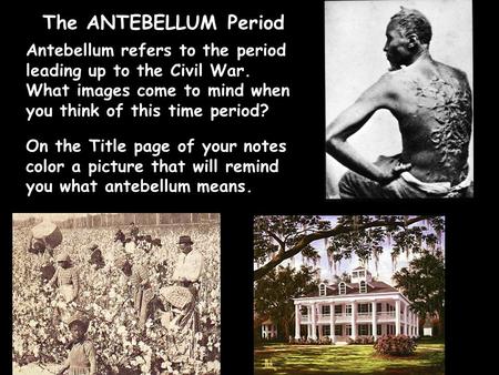 The ANTEBELLUM Period Antebellum refers to the period leading up to the Civil War. What images come to mind when you think of this time period? On the.