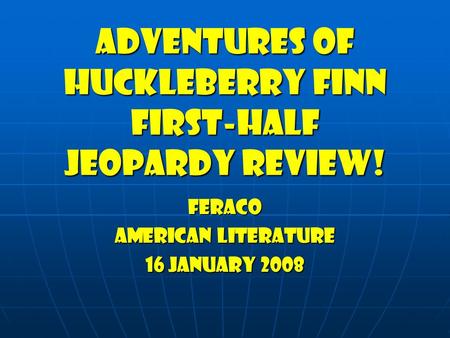 Adventures of huckleberry finn First-half jeopardy Review! Feraco American Literature 16 January 2008.