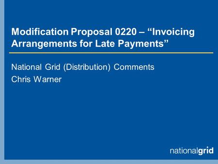 Modification Proposal 0220 – “Invoicing Arrangements for Late Payments” National Grid (Distribution) Comments Chris Warner.