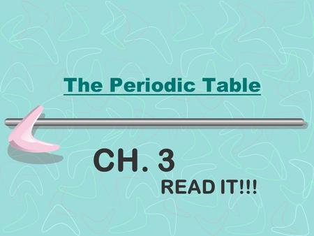 The Periodic Table READ IT!!! CH. 3 pp. 62-63 Why is the Periodic Table important to me? The periodic table is the most useful tool to a chemist. It.