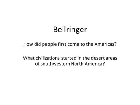 Bellringer How did people first come to the Americas? What civilizations started in the desert areas of southwestern North America?