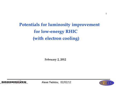 Alexei Fedotov, 02/02/12 1 Potentials for luminosity improvement for low-energy RHIC (with electron cooling) February 2, 2012.