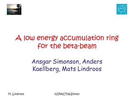 M. LindroosNUFACT06 School A low energy accumulation ring for the beta-beam Ansgar Simonson, Anders Kaellberg, Mats Lindroos.