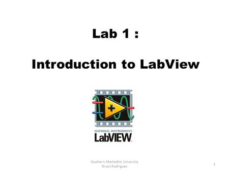 Lab 1 : Introduction to LabView 1 Southern Methodist University Bryan Rodriguez.