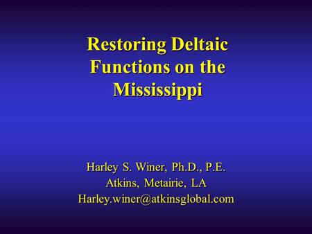 Restoring Deltaic Functions on the Mississippi Harley S. Winer, Ph.D., P.E. Atkins, Metairie, LA Harley S. Winer, Ph.D.,