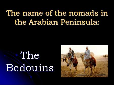 The name of the nomads in the Arabian Peninsula: The Bedouins.