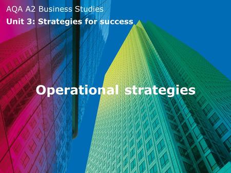 AQA A2 Business Studies Unit 3: Strategies for success Operational strategies.