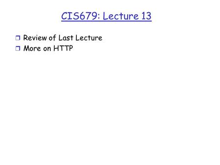 CIS679: Lecture 13 r Review of Last Lecture r More on HTTP.