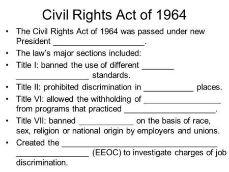 Civil Rights Act of 1964 The Civil Rights Act of 1964 was passed under new President ____________________. The law’s major sections included: Title I: