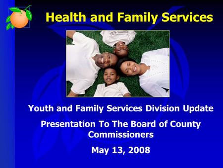 Health and Family Services Youth and Family Services Division Update Presentation To The Board of County Commissioners May 13, 2008.