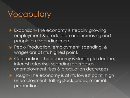  Expansion- The economy is steadily growing, employment & production are increasing and people are spending more.  Peak- Production, employment, spending,