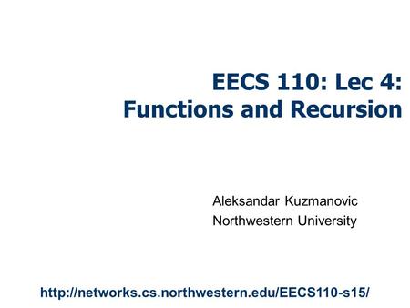 EECS 110: Lec 4: Functions and Recursion Aleksandar Kuzmanovic Northwestern University
