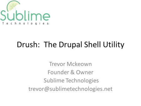 Drush: The Drupal Shell Utility Trevor Mckeown Founder & Owner Sublime Technologies