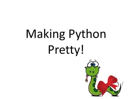Making Python Pretty!. How to Use This Presentation… Download a copy of this presentation to your ‘Computing’ folder. Follow the code examples, and put.