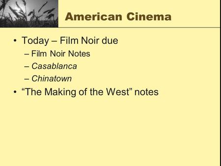 American Cinema Today – Film Noir due –Film Noir Notes –Casablanca –Chinatown “The Making of the West” notes.