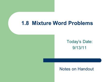 Today’s Date: 9/13/11 1.8 Mixture Word Problems Notes on Handout.