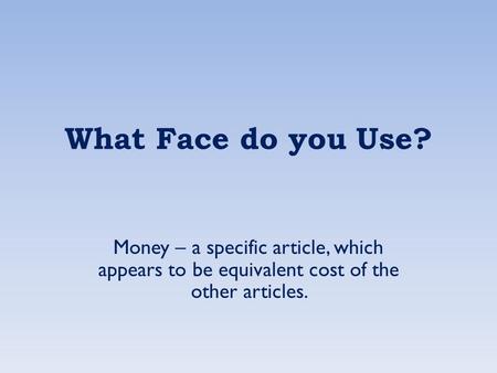 What Face do you Use? Money – a specific article, which appears to be equivalent cost of the other articles.