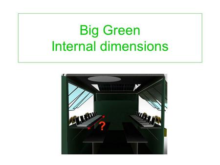 Big Green Internal dimensions ?. Table for 1 door driver engine box Table for 2Table for 3 Bench for 2 passen ger Bench for 3 Table for 1Table for 4 Space.