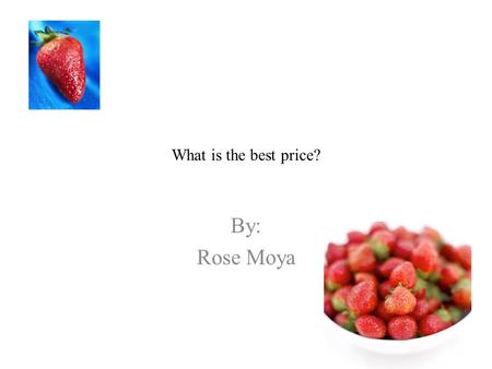 What is the best price? By: Rose Moya. What is the price for the unit rate of the cost of strawberries ? The price for strawberries is 2/$4.00. if you.