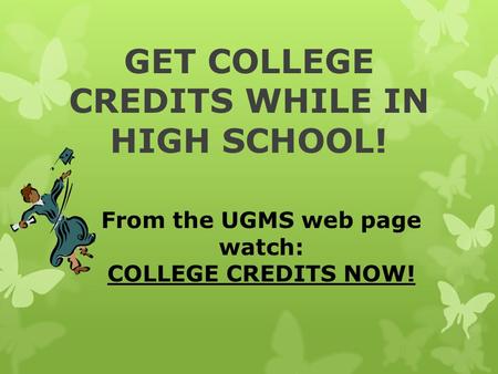 GET COLLEGE CREDITS WHILE IN HIGH SCHOOL! From the UGMS web page watch: COLLEGE CREDITS NOW!