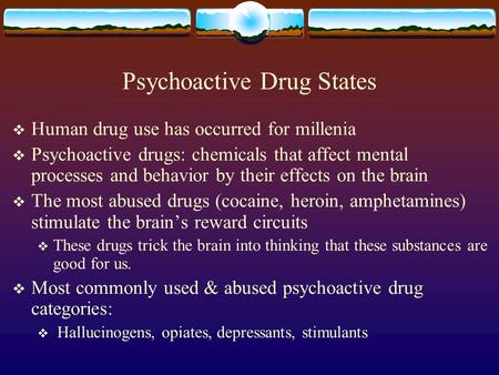 Psychoactive Drug States  Human drug use has occurred for millenia  Psychoactive drugs: chemicals that affect mental processes and behavior by their.