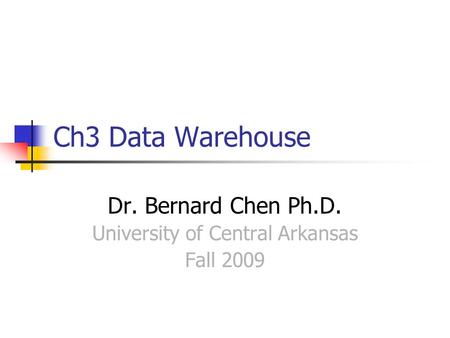 Ch3 Data Warehouse Dr. Bernard Chen Ph.D. University of Central Arkansas Fall 2009.