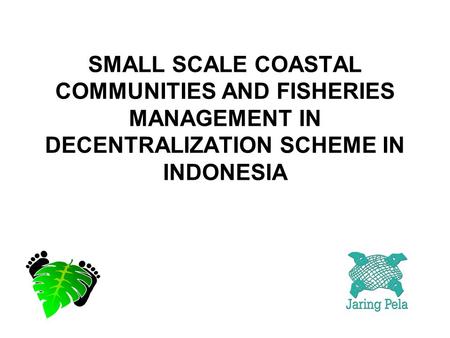 SMALL SCALE COASTAL COMMUNITIES AND FISHERIES MANAGEMENT IN DECENTRALIZATION SCHEME IN INDONESIA.